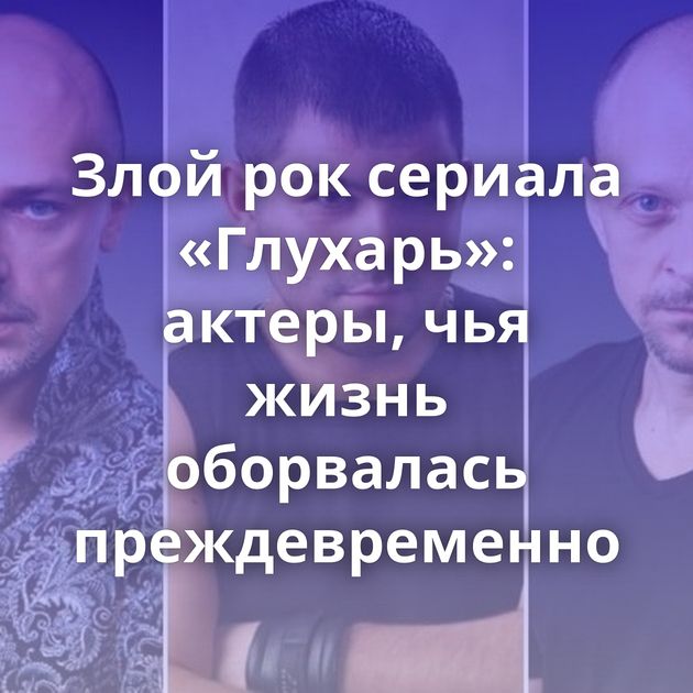 Злой рок сериала «Глухарь»: актеры, чья жизнь оборвалась преждевременно