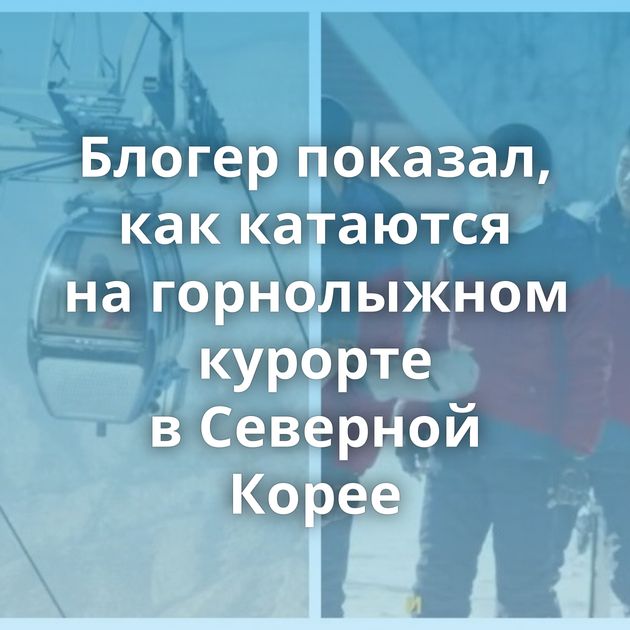 Блогер показал, как катаются на горнолыжном курорте в Северной Корее