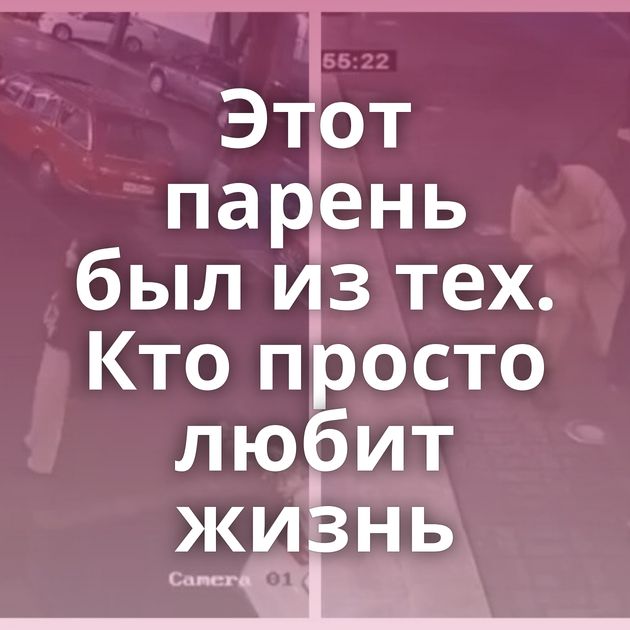 Этот парень был из тех. Кто просто любит жизнь