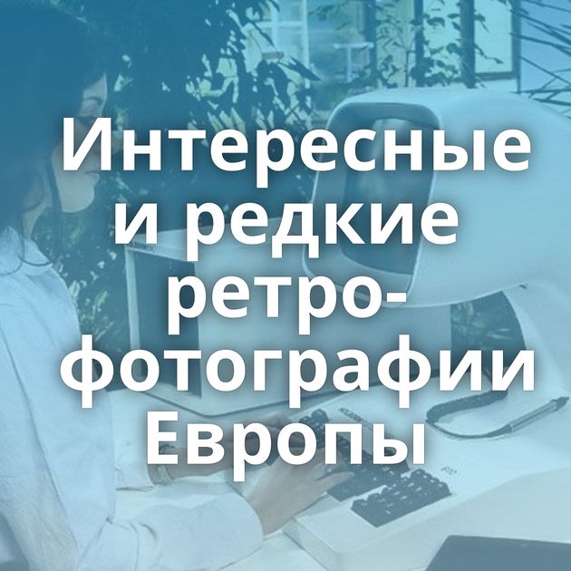 Интересные и редкие ретро-фотографии⁠⁠ Европы