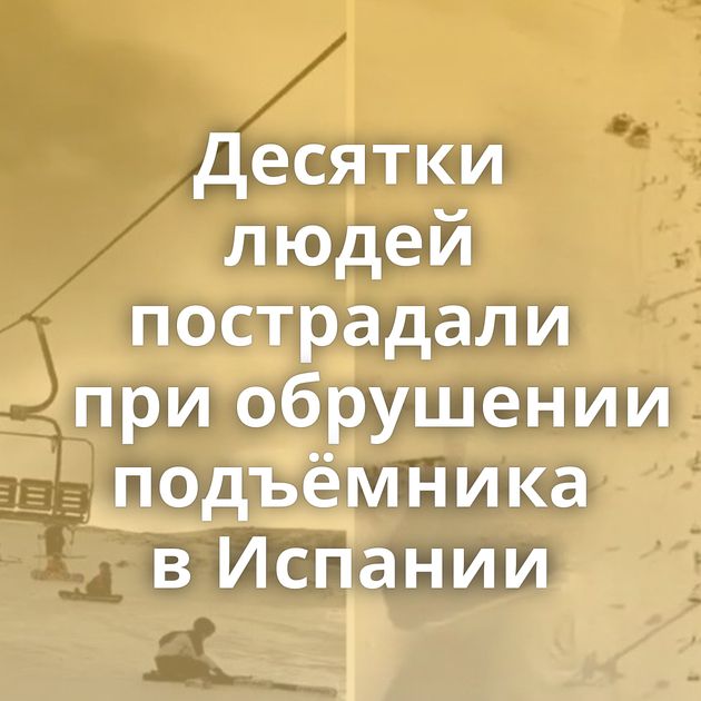 Десятки людей пострадали при обрушении подъёмника в Испании