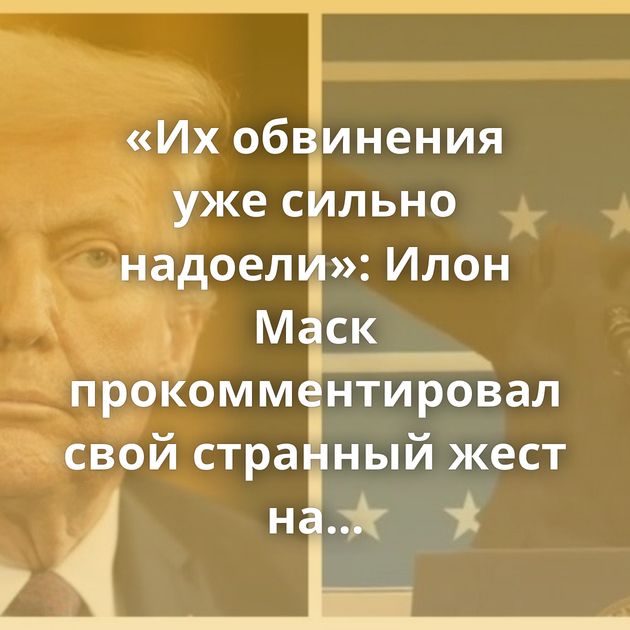 «Их обвинения уже сильно надоели»: Илон Маск прокомментировал свой странный жест на инаугурации Дональда…