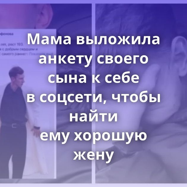 Мама выложила анкету своего сына к себе в соцсети, чтобы найти ему хорошую жену