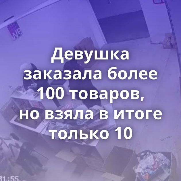 Девушка заказала более 100 товаров, но взяла в итоге только 10