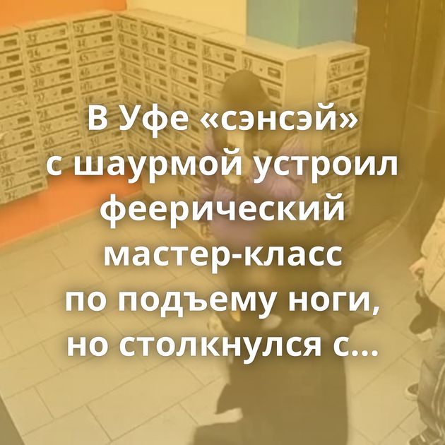 В Уфе «сэнсэй» с шаурмой устроил феерический мастер-класс по подъему ноги, но столкнулся с жестокой…