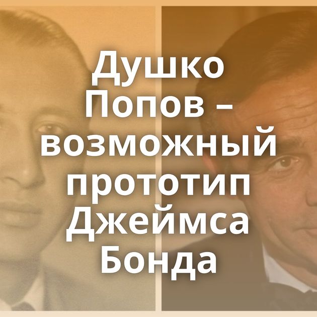 Душко Попов – возможный прототип Джеймса Бонда