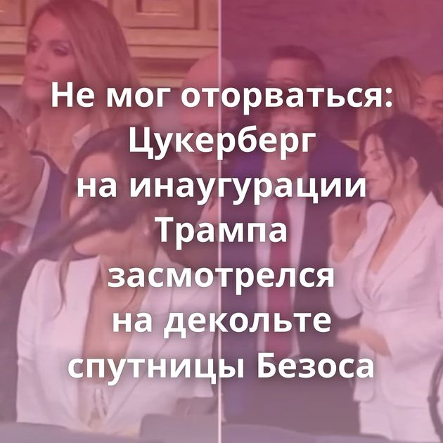 Не мог оторваться: Цукерберг на инаугурации Трампа засмотрелся на декольте спутницы Безоса