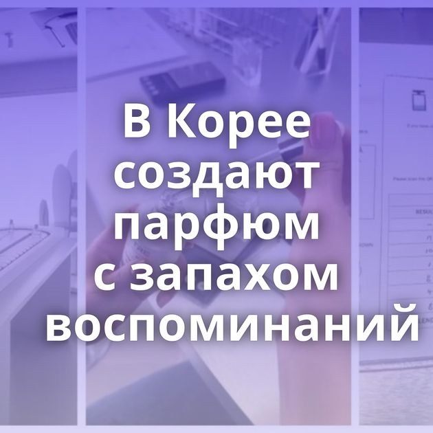 В Корее создают парфюм с запахом воспоминаний