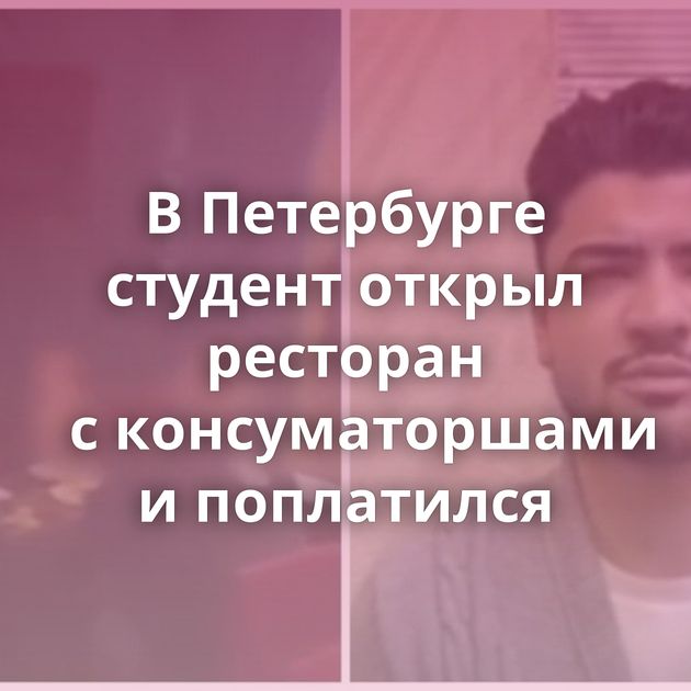 В Петербурге студент открыл ресторан с консуматоршами и поплатился