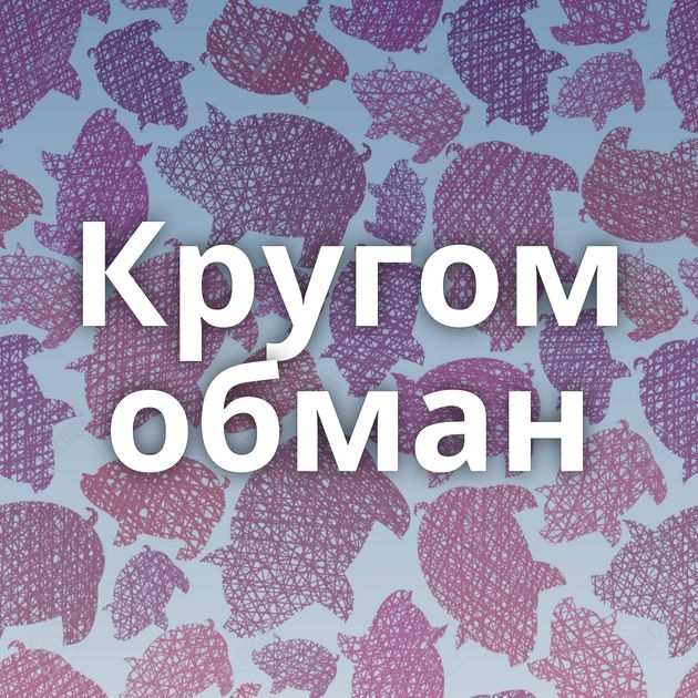 Кругом обман