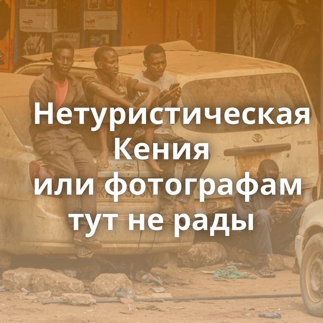 Нетуристическая Кения или фотографам тут не рады