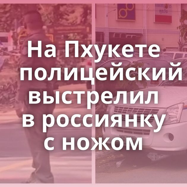 На Пхукете полицейский выстрелил в россиянку с ножом