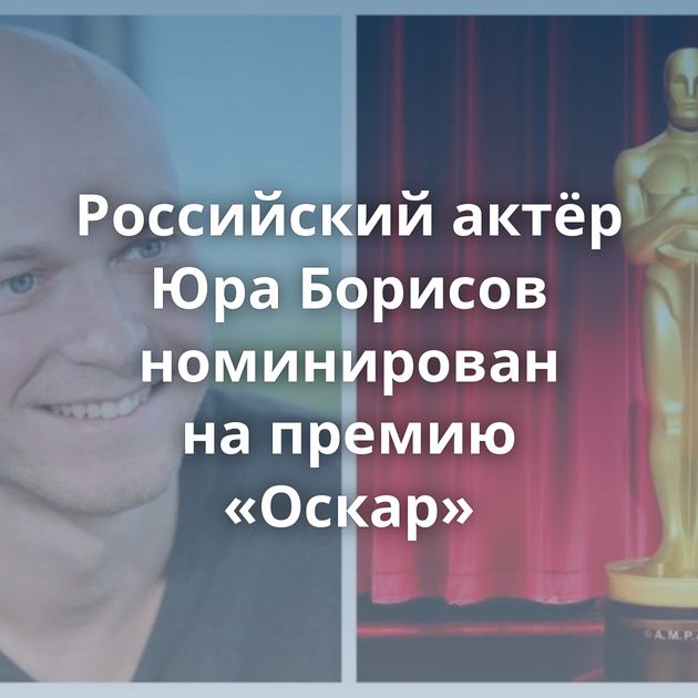 Российский актёр Юра Борисов номинирован на премию «Оскар»