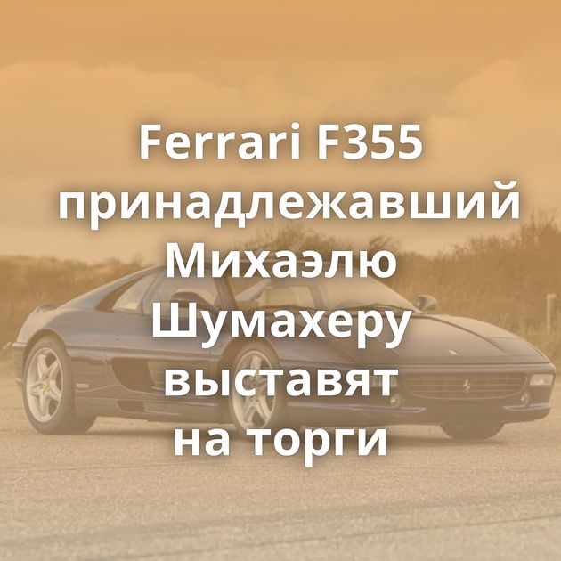 Ferrari F355 принадлежавший Михаэлю Шумахеру выставят на торги