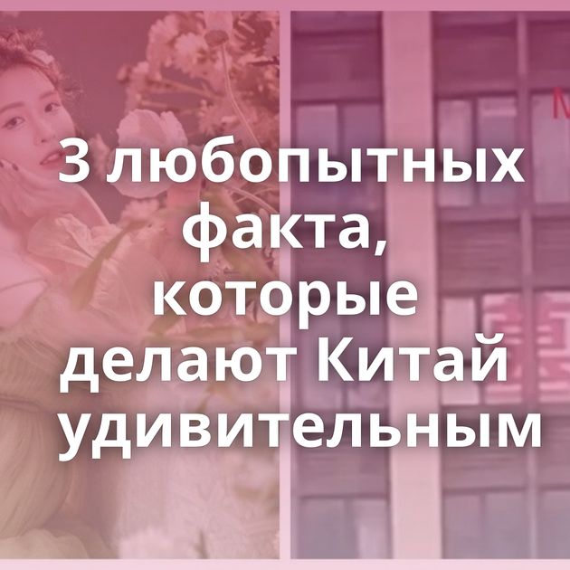 3 любопытных факта, которые делают Китай удивительным