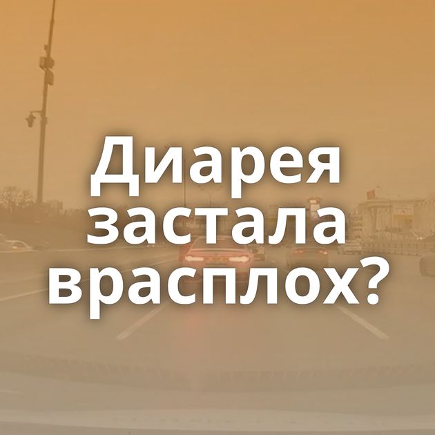 Диарея застала врасплох?