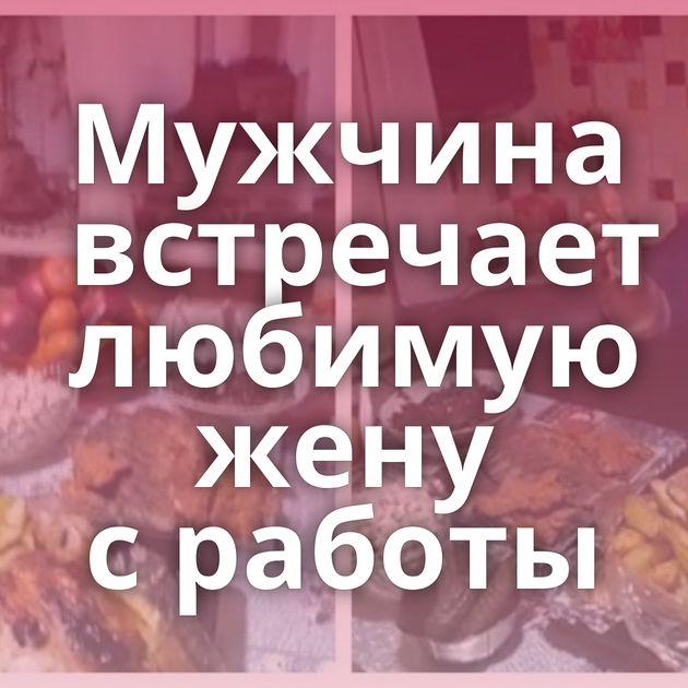 Мужчина встречает любимую жену с работы