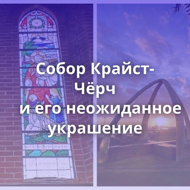 Собор Крайст-Чёрч и его неожиданное украшение