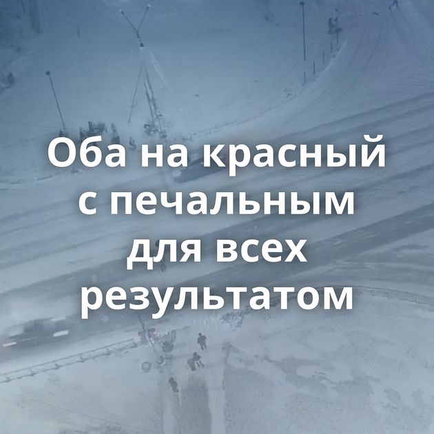 Оба на красный с печальным для всех результатом