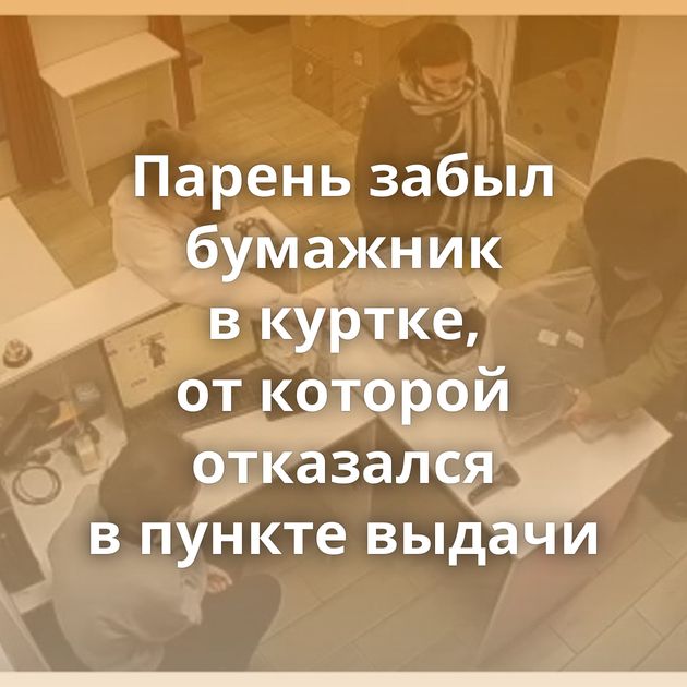 Парень забыл бумажник в куртке, от которой отказался в пункте выдачи