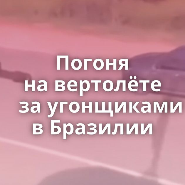 Погоня на вертолёте за угонщиками в Бразилии