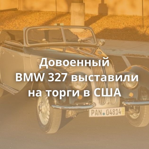 Довоенный BMW 327 выставили на торги в США