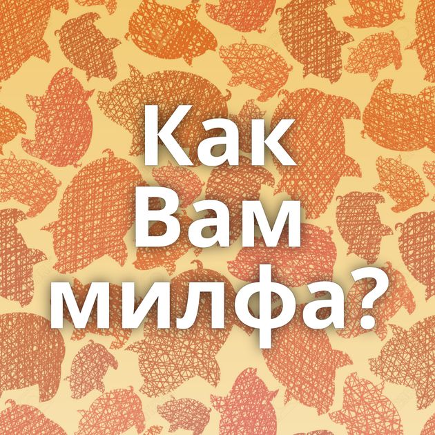 Как Вам милфа?