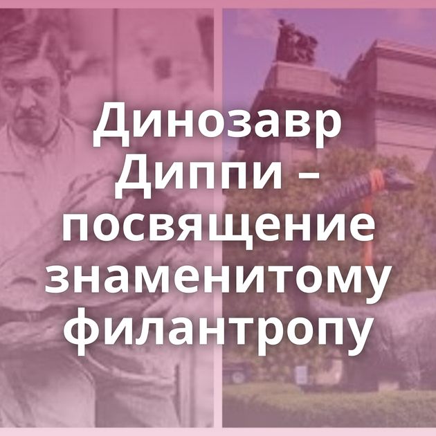 Динозавр Диппи – посвящение знаменитому филантропу