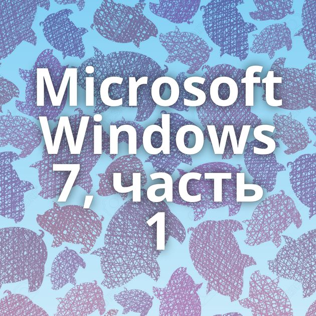 Microsoft Windows 7, часть 1