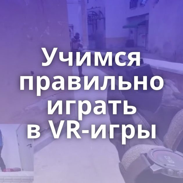 Учимся правильно играть в VR-игры