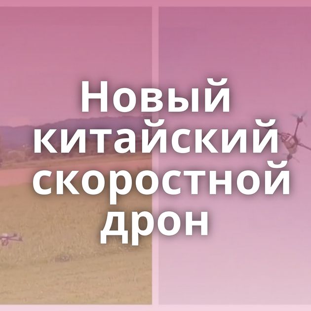 Новый китайский скоростной дрон