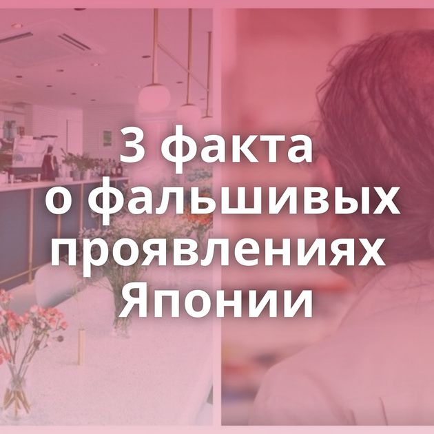 3 факта о фальшивых проявлениях Японии