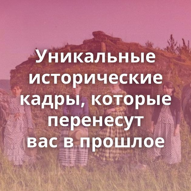 Уникальные исторические кадры, которые перенесут вас в прошлое