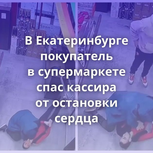 В Екатеринбурге покупатель в супермаркете спас кассира от остановки сердца