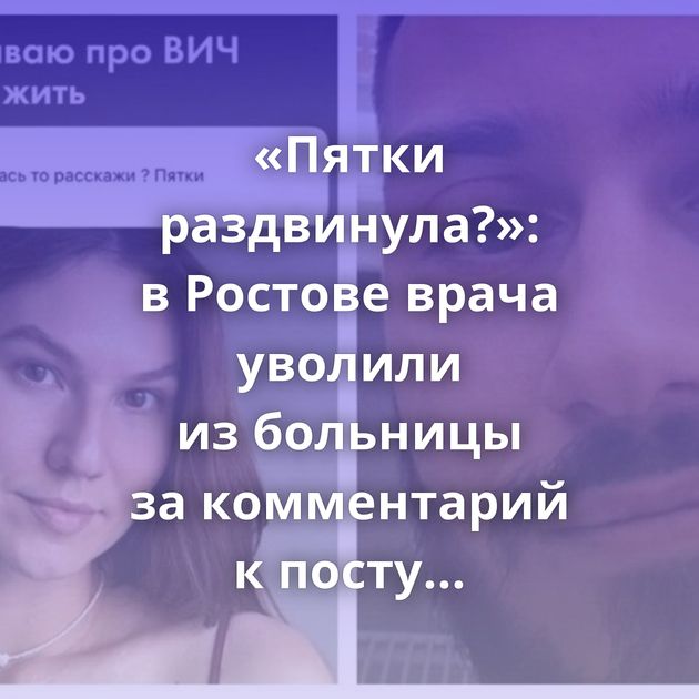 «Пятки раздвинула?»: в Ростове врача уволили из больницы за комментарий к посту ВИЧ-активистки