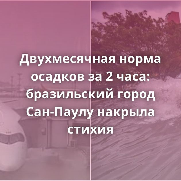 Двухмесячная норма осадков за 2 часа: бразильский город Сан-Паулу накрыла стихия