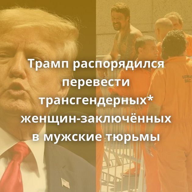 Трамп распорядился перевести трансгендерных* женщин-заключённых в мужские тюрьмы