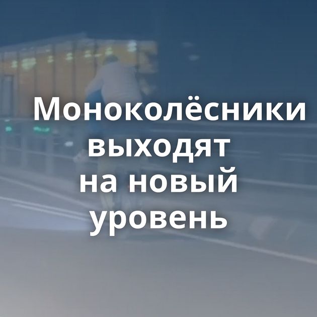 Моноколёсники выходят на новый уровень