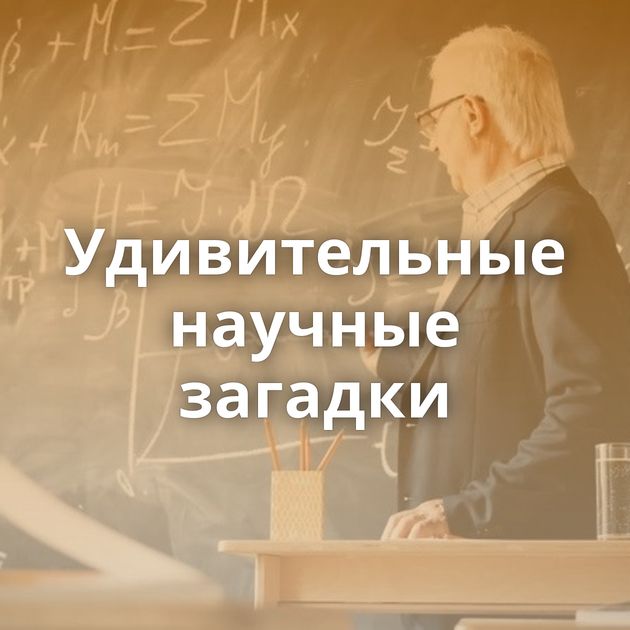 Удивительные научные загадки