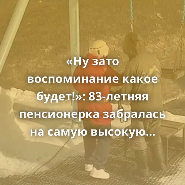 «Ну зато воспоминание какое будет!»: 83-летняя пенсионерка забралась на самую высокую точку на Розе Хутор