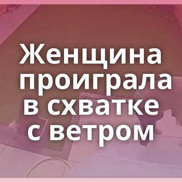 Женщина проиграла в схватке с ветром