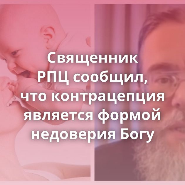 Священник РПЦ сообщил, что контрацепция является формой недоверия Богу