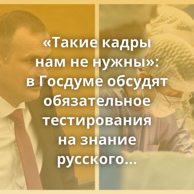 «Такие кадры нам не нужны»: в Госдуме обсудят обязательное тестирования на знание русского языка…