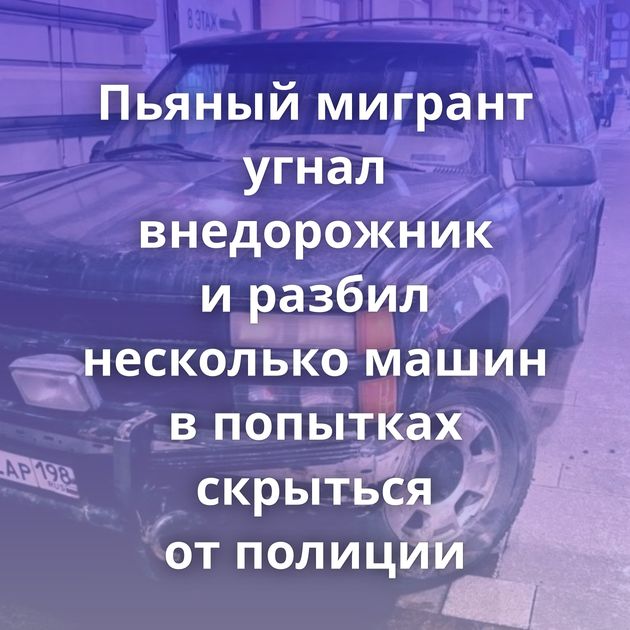 Пьяный мигрант угнал внедорожник и разбил несколько машин в попытках скрыться от полиции