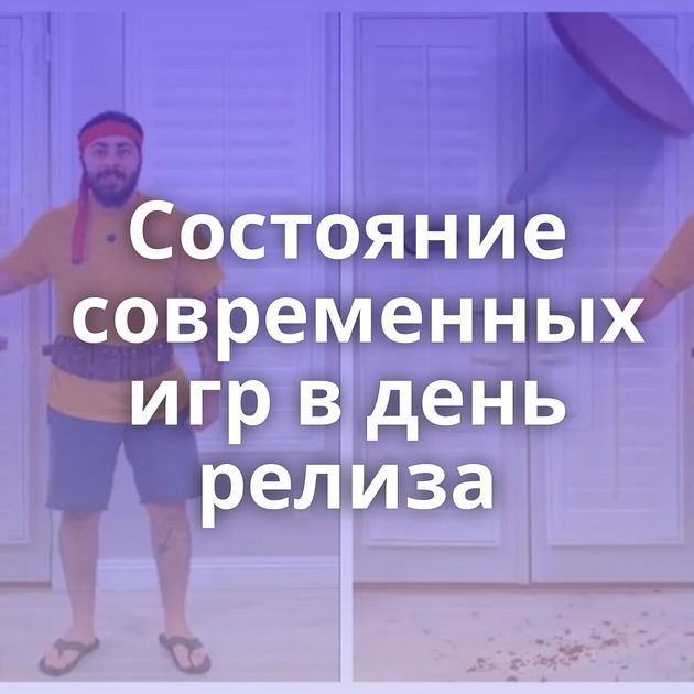 Состояние современных игр в день релиза