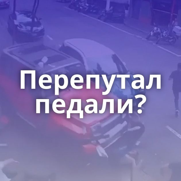 Перепутал педали?