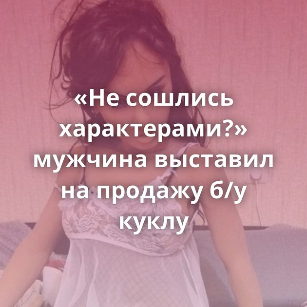 «Не сошлись характерами?» мужчина выставил на продажу б/у куклу