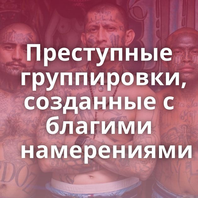 Преступные группировки, созданные с благими намерениями