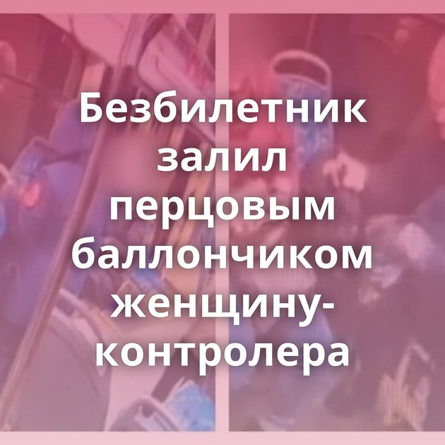 Безбилетник залил перцовым баллончиком женщину-контролера