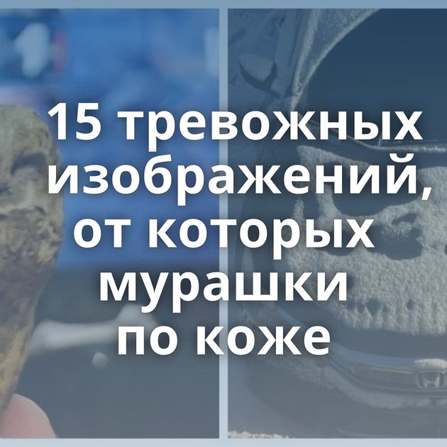 15 тревожных изображений, от которых мурашки по коже